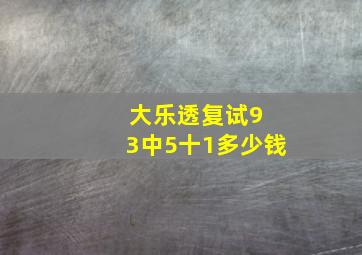 大乐透复试9 3中5十1多少钱